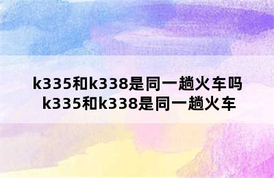 k335和k338是同一趟火车吗 k335和k338是同一趟火车